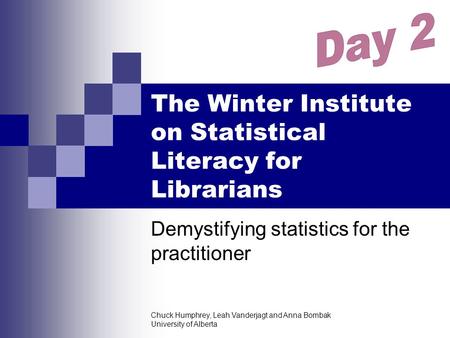 Chuck Humphrey, Leah Vanderjagt and Anna Bombak University of Alberta The Winter Institute on Statistical Literacy for Librarians Demystifying statistics.