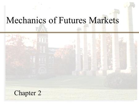 1 Mechanics of Futures Markets Chapter 2. 2 Chapter Outline 2.1 Trading Futures contracts 2.2 Specifications 2.3 Convergence of futures price to spot.