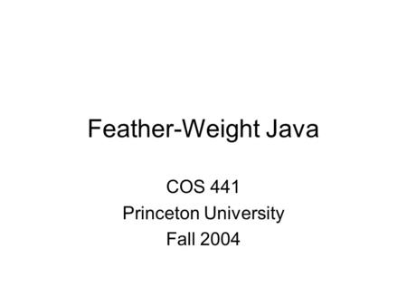 Feather-Weight Java COS 441 Princeton University Fall 2004.