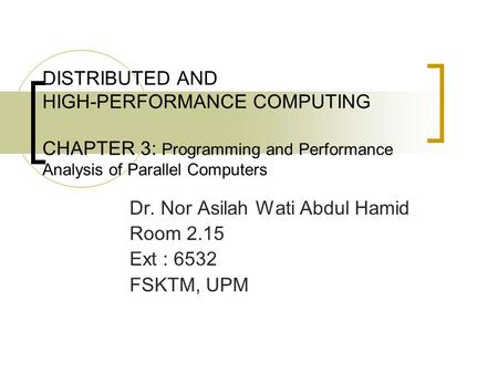 DISTRIBUTED AND HIGH-PERFORMANCE COMPUTING CHAPTER 3: Programming and Performance Analysis of Parallel Computers Dr. Nor Asilah Wati Abdul Hamid Room 2.15.