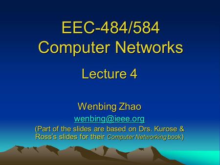 EEC-484/584 Computer Networks Lecture 4 Wenbing Zhao (Part of the slides are based on Drs. Kurose & Ross ’ s slides for their Computer.