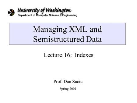 Managing XML and Semistructured Data Lecture 16: Indexes Prof. Dan Suciu Spring 2001.