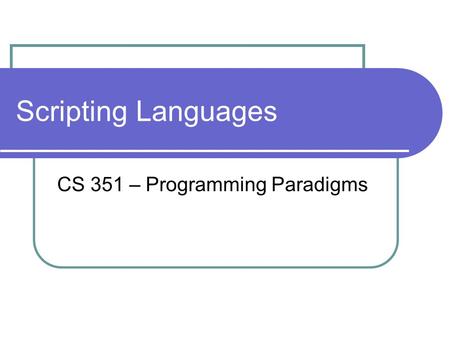 Scripting Languages CS 351 – Programming Paradigms.