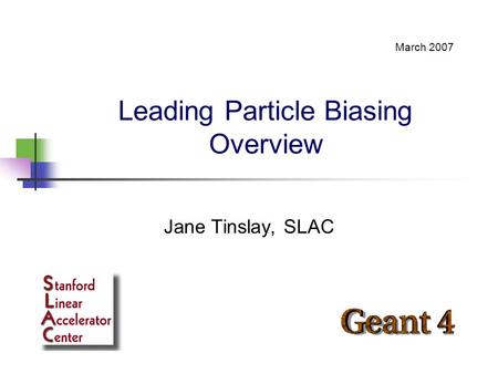 Leading Particle Biasing Overview Jane Tinslay, SLAC March 2007.