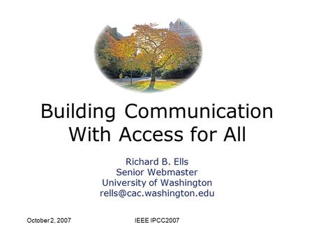 October 2, 2007IEEE IPCC2007 Building Communication With Access for All Richard B. Ells Senior Webmaster University of Washington