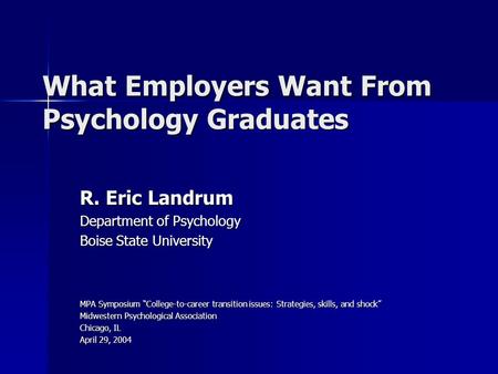 What Employers Want From Psychology Graduates R. Eric Landrum Department of Psychology Boise State University MPA Symposium “College-to-career transition.