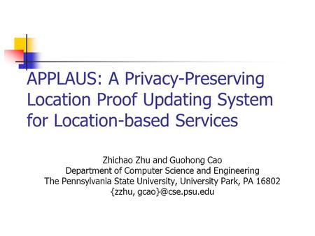 APPLAUS: A Privacy-Preserving Location Proof Updating System for Location-based Services Zhichao Zhu and Guohong Cao Department of Computer Science and.