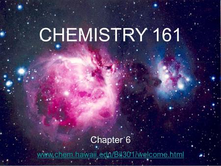 CHEMISTRY 161 Chapter 6 www.chem.hawaii.edu/Bil301/welcome.html.