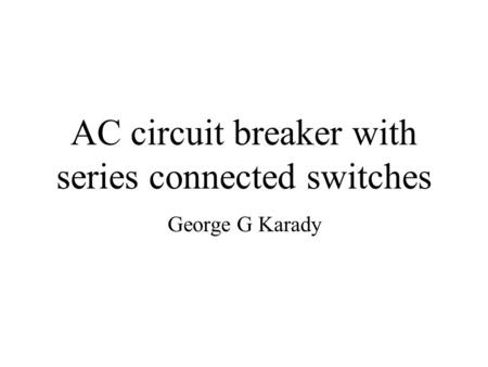 AC circuit breaker with series connected switches George G Karady.