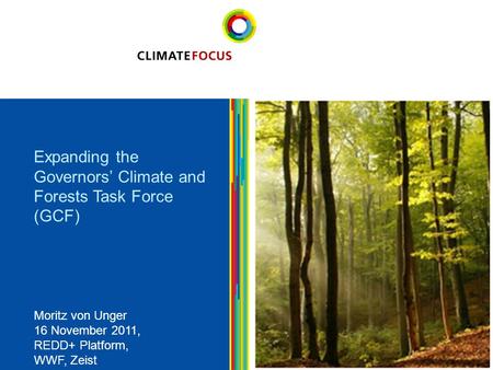 1 Expanding the Governors’ Climate and Forests Task Force (GCF) 1 Moritz von Unger 16 November 2011, REDD+ Platform, WWF, Zeist.