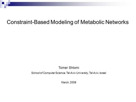 Constraint-Based Modeling of Metabolic Networks Tomer Shlomi School of Computer Science, Tel-Aviv University, Tel-Aviv, Israel March, 2008.