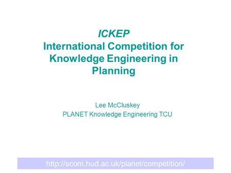 ICKEP International Competition for Knowledge Engineering in Planning Lee McCluskey PLANET Knowledge Engineering.