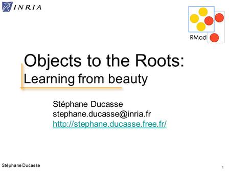 Stéphane Ducasse  1 Objects to the Roots: Learning from beauty.