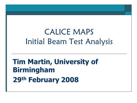 CALICE MAPS Initial Beam Test Analysis Tim Martin, University of Birmingham 29 th February 2008.