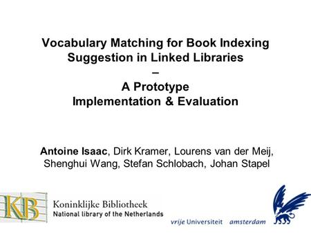 Vocabulary Matching for Book Indexing Suggestion in Linked Libraries – A Prototype Implementation & Evaluation Antoine Isaac, Dirk Kramer, Lourens van.