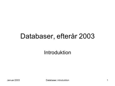 Januar 2003Databaser, introduktion1 Databaser, efterår 2003 Introduktion.