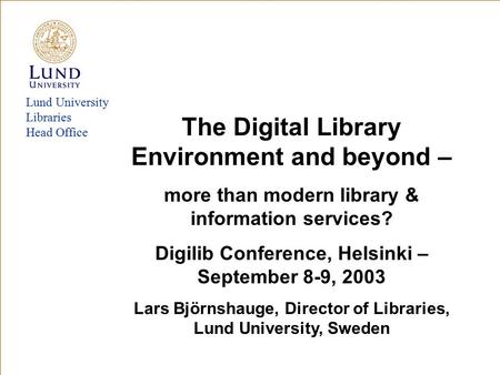 Lund University Libraries Head Office The Digital Library Environment and beyond – more than modern library & information services? Digilib Conference,