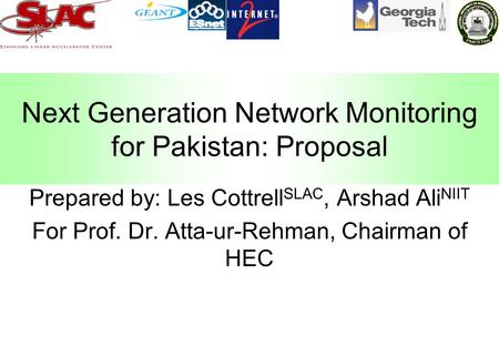 Next Generation Network Monitoring for Pakistan: Proposal Prepared by: Les Cottrell SLAC, Arshad Ali NIIT For Prof. Dr. Atta-ur-Rehman, Chairman of HEC.