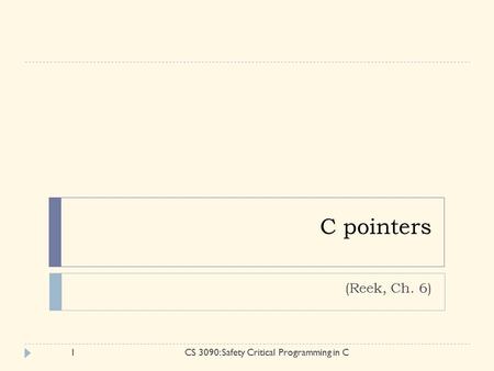 C pointers (Reek, Ch. 6) 1CS 3090: Safety Critical Programming in C.