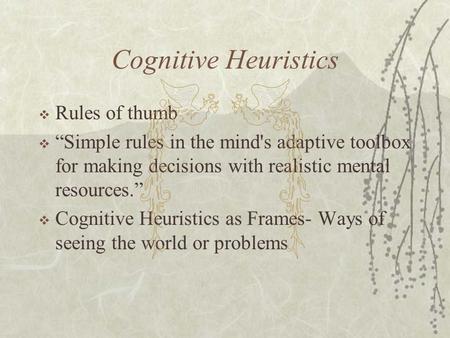 Cognitive Heuristics  Rules of thumb  “Simple rules in the mind's adaptive toolbox for making decisions with realistic mental resources.”  Cognitive.