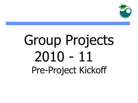 Group Projects 2010 - 11 Pre-Project Kickoff. Objectives of Group Projects zThe objective is three fold: zGaining knowledge about a particular subject.