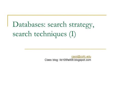 Databases: search strategy, search techniques (I) Class blog: lib105fall09.blogspot.com.