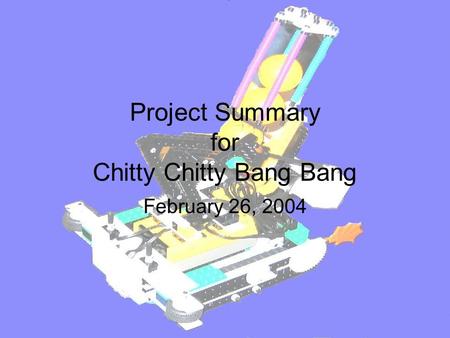 Project Summary for Chitty Chitty Bang Bang February 26, 2004.