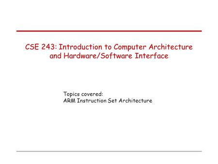 Topics covered: ARM Instruction Set Architecture CSE 243: Introduction to Computer Architecture and Hardware/Software Interface.