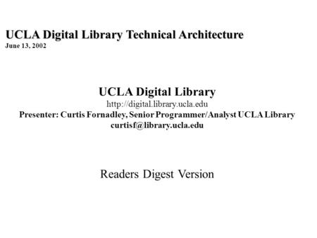UCLA Digital Library Technical Architecture June 13, 2002 UCLA Digital Library  Presenter: Curtis Fornadley, Senior Programmer/Analyst.
