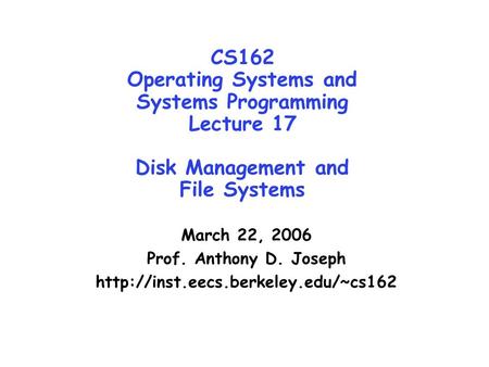 CS162 Operating Systems and Systems Programming Lecture 17 Disk Management and File Systems March 22, 2006 Prof. Anthony D. Joseph