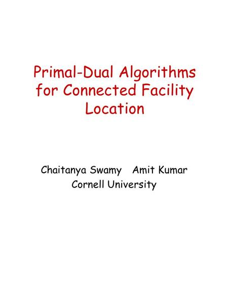 Primal-Dual Algorithms for Connected Facility Location Chaitanya SwamyAmit Kumar Cornell University.