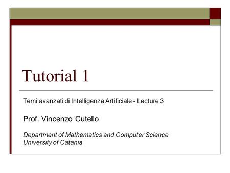 Tutorial 1 Temi avanzati di Intelligenza Artificiale - Lecture 3 Prof. Vincenzo Cutello Department of Mathematics and Computer Science University of Catania.