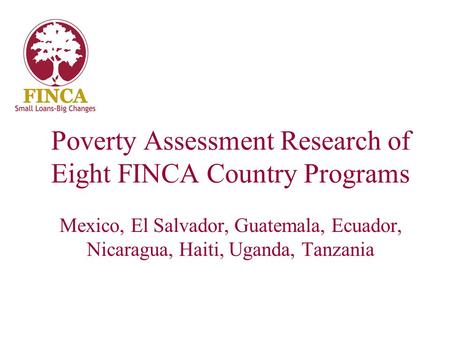 Mexico, El Salvador, Guatemala, Ecuador, Nicaragua, Haiti, Uganda, Tanzania Poverty Assessment Research of Eight FINCA Country Programs.