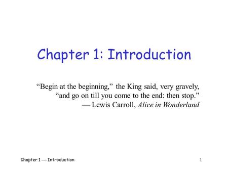 Chapter 1  Introduction 1 Chapter 1: Introduction “Begin at the beginning,” the King said, very gravely, “and go on till you come to the end: then stop.”