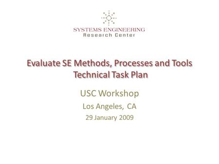 Evaluate SE Methods, Processes and Tools Technical Task Plan USC Workshop Los Angeles, CA 29 January 2009.