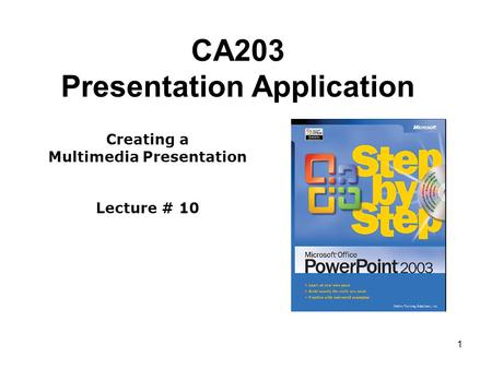 1 CA203 Presentation Application Creating a Multimedia Presentation Lecture # 10.