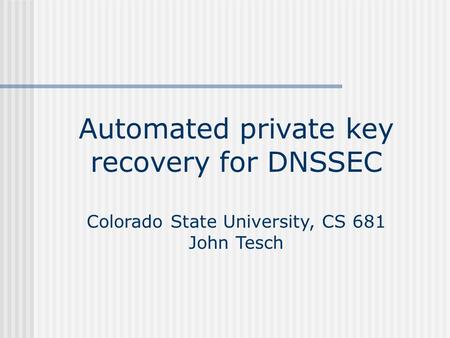 Automated private key recovery for DNSSEC Colorado State University, CS 681 John Tesch.