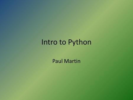 Intro to Python Paul Martin. History Designed by Guido van Rossum Goal: “Combine remarkable power with very clear syntax” Very popular in science labs.