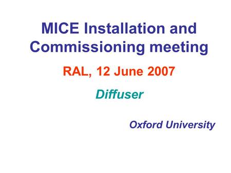 MICE Installation and Commissioning meeting RAL, 12 June 2007 Diffuser Oxford University.