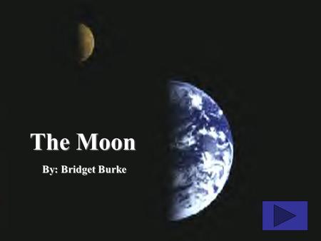 The Moon By: Bridget Burke What is the Moon? The moon is the Earth’s only Satellite. It takes the moon about a month (28 days) to revolve around the.