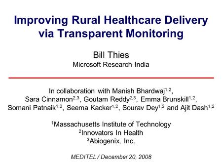 Improving Rural Healthcare Delivery via Transparent Monitoring Bill Thies Microsoft Research India In collaboration with Manish Bhardwaj 1,2, Sara Cinnamon.