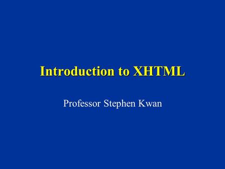 Introduction to XHTML Professor Stephen Kwan. 2 XHTML HTML StyleSheets XML CascadingStyleSheets(CSS) ExtensibleStylesheetLanguage(XSL) StructureFormatContent.