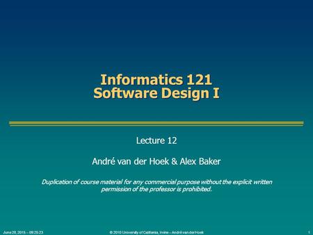© 2010 University of California, Irvine – André van der Hoek1June 28, 2015 – 09:26:53 Informatics 121 Software Design I Lecture 12 André van der Hoek &