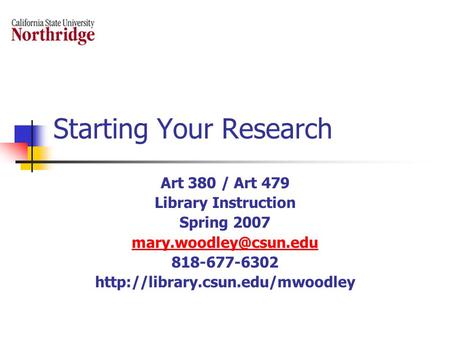 Starting Your Research Art 380 / Art 479 Library Instruction Spring 2007 818-677-6302