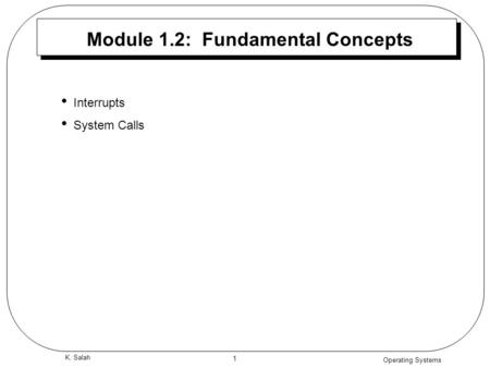 Operating Systems 1 K. Salah Module 1.2: Fundamental Concepts Interrupts System Calls.