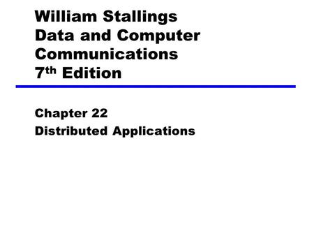 William Stallings Data and Computer Communications 7 th Edition Chapter 22 Distributed Applications.