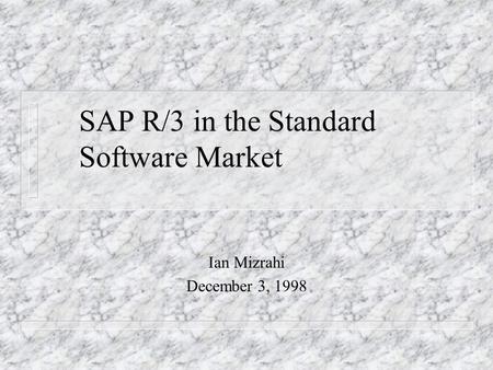 SAP R/3 in the Standard Software Market Ian Mizrahi December 3, 1998.