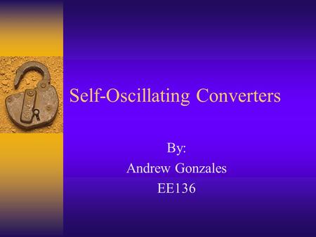 Self-Oscillating Converters By: Andrew Gonzales EE136.