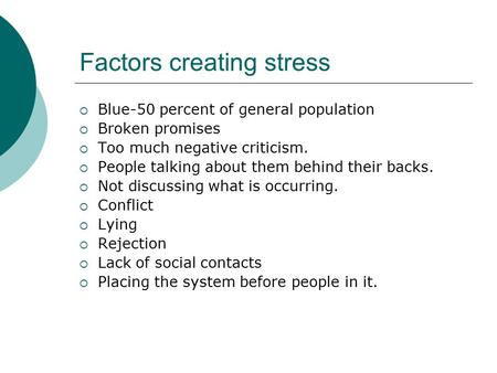 Factors creating stress  Blue-50 percent of general population  Broken promises  Too much negative criticism.  People talking about them behind their.