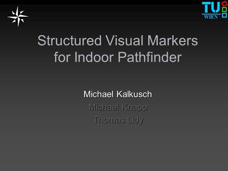 WIEN Structured Visual Markers for Indoor Pathfinder Michael Kalkusch Michael Knapp Thomas Lidy.